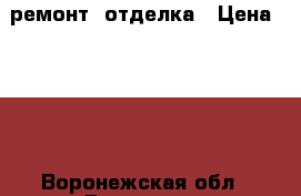 ремонт,,отделка › Цена ­ 150 - Воронежская обл., Воронеж г. Строительство и ремонт » Услуги   . Воронежская обл.